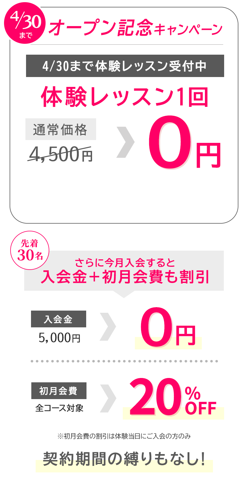 今がおトク！4/30まで オープン記念キャンペーン　体験レッスン１回０円　先着30名！4/30までに入会すると入会金＋初月会費も割引